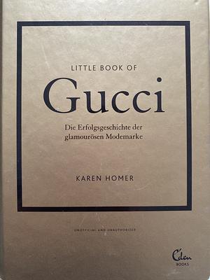 Little Book of Gucci: Die Erfolgsgeschichte der glamourösen Modemarke by Karen Homer