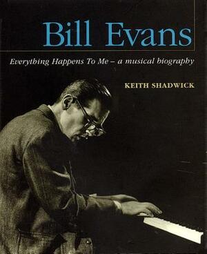 Bill Evans: Everything Happens to Me: A Musical Biography by Keith Shadwick