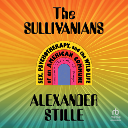 The Sullivanians: Sex, Psychotherapy, and the Wild Life of an American Commune by Alexander Stille