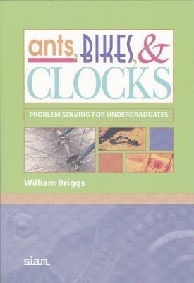 Ants, Bikes, & Clocks: Problem Solving for Undergraduates by William Briggs