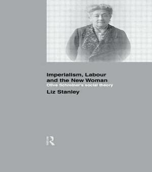 Imperialism, Labour and the New Woman: Olive Schreiner's Social Theory by Liz Stanley