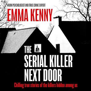 The Serial Killer Next Door by Emma Kenny