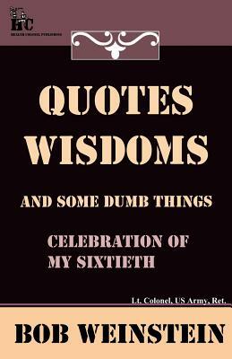 Quotes, Wisdoms and Some Dumb Things by Bob Weinstein