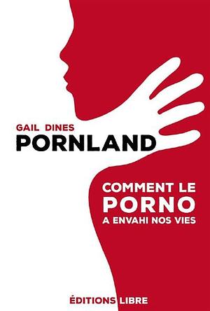 Pornland: comment le porno a envahi nos vies by Gail Dines, Robert Jensen, Ann Russo
