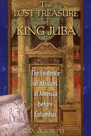 The Lost Treasure of King Juba: The Evidence of Africans in America before Columbus by Frank Joseph