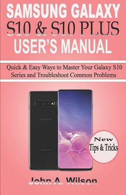 Samsung Galaxy S10 & S10 Plus User's Manual: Quick and Easy Ways to Master Your Galaxy S10 Series and Troubleshoot Common Problems by John A. Wilson