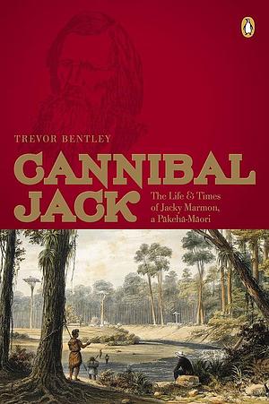 Cannibal Jack: The Life &amp; Times of Jacky Marmon, a Pākehā-Māori by Trevor Bentley