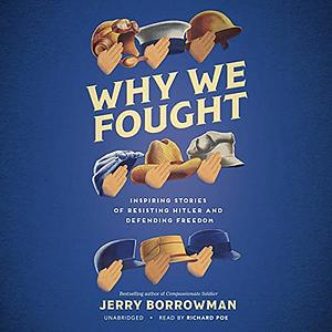 Why We Fought: Inspiring Stories of Resisting Hitler and Defending Freedom by Jerry Borrowman