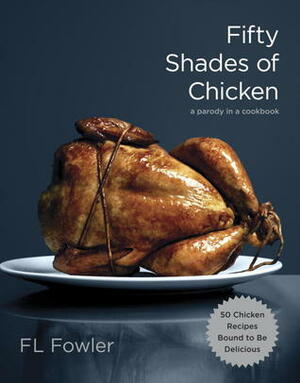 Fifty Shades of Chicken: A Parody in a Cookbook by F.L. Fowler