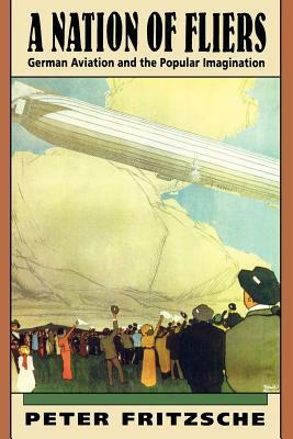 A Nation of Fliers: German Aviation and the Popular Imagination by Peter Fritzsche