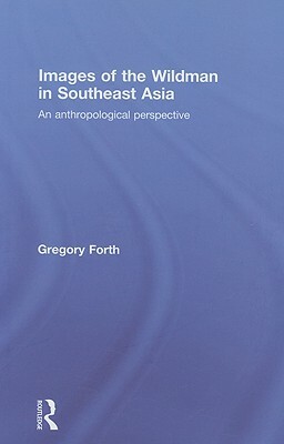 Images of the Wildman in Southeast Asia: An Anthropological Perspective by Gregory Forth