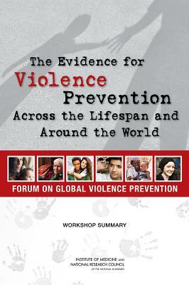 The Evidence for Violence Prevention Across the Lifespan and Around the World: Workshop Summary by Institute of Medicine, Board on Global Health, National Research Council