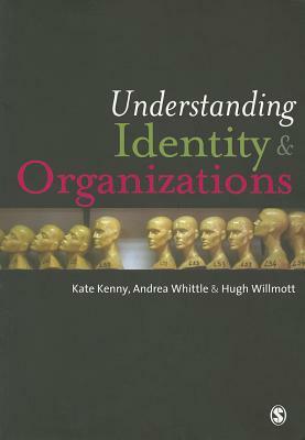 Understanding Identity & Organizations by Hugh Willmott, Andrea Whittle, Kate Kenny