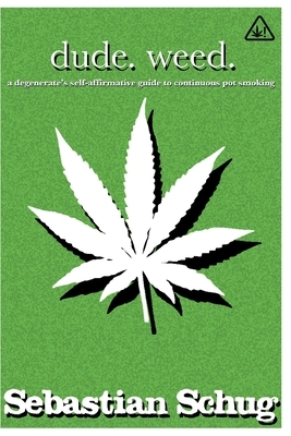 dude. weed.: a degenerate's self-affirmative guide to continuous pot smoking by Sebastian Schug