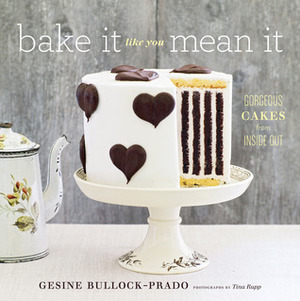 Bake It Like You Mean It: Gorgeous Cakes from Inside Out by Tina Rupp, Gesine Bullock-Prado