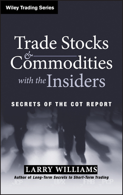 Trade Stocks and Commodities with the Insiders: Secrets of the Cot Report by Larry Williams