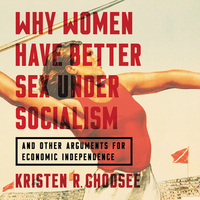 Why Women Have Better Sex Under Socialism: And Other Arguments for Economic Independence by Kristen R. Ghodsee