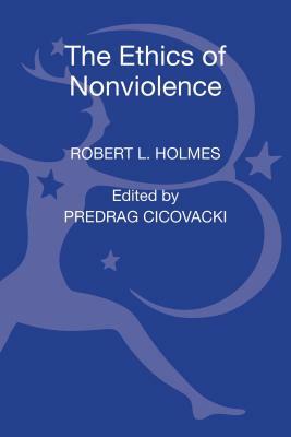 The Ethics of Nonviolence: Essays by Robert L. Holmes by Robert L. Holmes