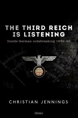 The Third Reich Is Listening: Inside German Codebreaking 1939-45 by Christian Jennings