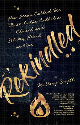 Rekindled: How Jesus Called Me Back to the Catholic Church and Set My Heart on Fire by Mallory Smyth