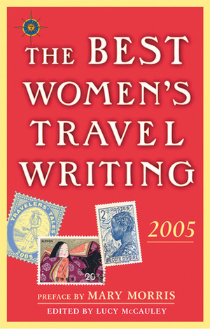 The Best Women's Travel Writing 2005: True Stories from Around the World by Lucy McCauley, Mary Morris