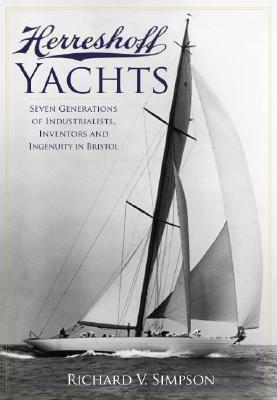 Herreshoff Yachts: Seven Generations of Industrialists, Inventors and Ingenuity in Bristol by Richard V. Simpson