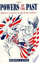 The Powers of the Past: Reflections on the Crisis and the Promise of History by Harvey J. Kaye