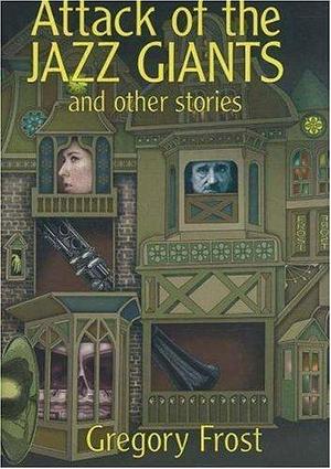 Attack of the Jazz Giants and Other Stories by Gregory Frost