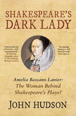 Shakespeare's Dark Lady: Amelia Bassano Lanier The woman behind Shakespeare's plays? by John Hudson