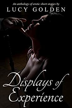 Displays of Experience: An Anthology of Erotic Short Stories by Lucy Golden
