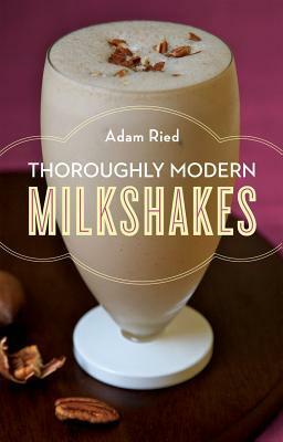 Thoroughly Modern Milkshakes by Adam Ried, Andre Baranowski