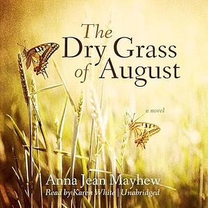 The Dry Grass of August by Anna Jean Mayhew