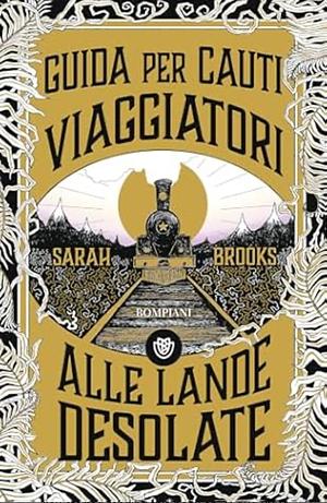 Guida per cauti viaggiatori alle Lande Desolate by Sarah Brooks