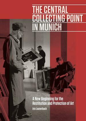 The Central Collecting Point in Munich: A New Beginning for the Restitution and Protection of Art by Iris Lauterbach