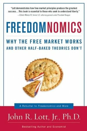 Freedomnomics: Why the Free Market Works and Other Half-baked Theories Don't by John R. Lott Jr.