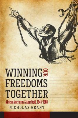 Winning Our Freedoms Together: African Americans and Apartheid, 1945-1960 by Nicholas Grant