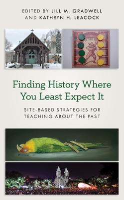 Finding History Where You Least Expect It: Site-Based Strategies for Teaching about the Past by 