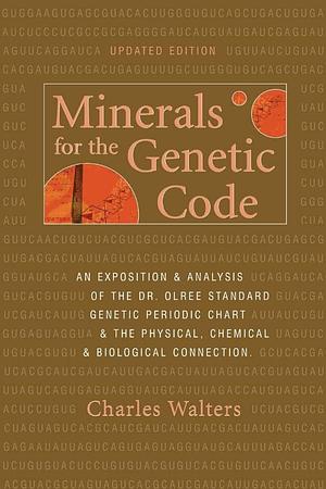 Minerals for the Genetic Code: An Exposition and Analysis of the Dr. Olree Standard Genetic Periodic Chart and the Physical, Chemical and Biological Connection by Charles Walters