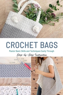 Crochet Bags: Master Basic Skills and Techniques Easily through Step-by-Step Instruction: Gift Ideas for Holiday by Derek Turner