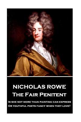 Nicholas Rowe - The Fair Penitent: "Is she not more than painting can express, Or youthful poets fancy when they love?" by Nicholas Rowe