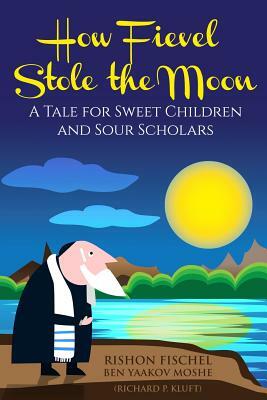 How Fievel Stole the Moon: A Tale for Sweet Children and Sour Scholars by Richard P. Kluft