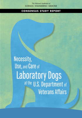 Necessity, Use, and Care of Laboratory Dogs at the U.S. Department of Veterans Affairs by National Academies of Sciences Engineeri, Board on Health Sciences Policy, Health and Medicine Division