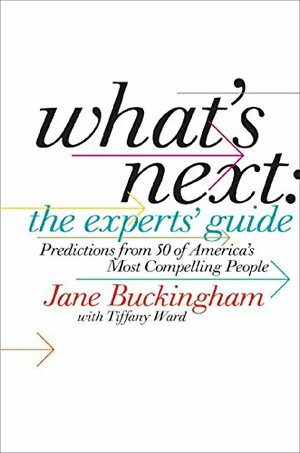 What's Next: The Experts' Guide: Predictions from 50 of America's Most Compelling People by Jane Buckingham