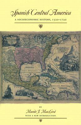 Spanish Central America: A Socioeconomic History, 1520-1720 by Murdo J. MacLeod