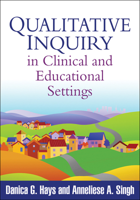 Qualitative Inquiry in Clinical and Educational Settings by Anneliese A. Singh, Danica G. Hays