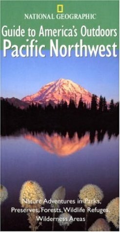 National Geographic Guide to America's Outdoors: Pacific Northwest: Nature Adventures in Parks, Preserves, Forests, Wildlife Refuges, Wilderness Areas ... Outdoor) (NG Guide to America's Outdoor) by Robert S. Devine