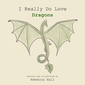 I Really Do Love Dragons by Rebecca Hall