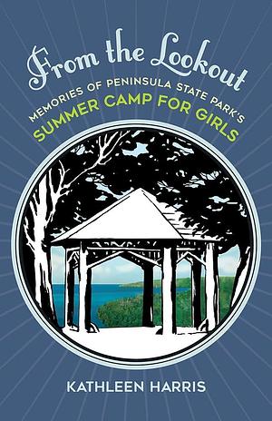 From the Lookout: Memories of Peninsula State Park's Summer Camp for Girls by Kathleen Harris