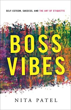 Boss Vibes: Self-Esteem, Success, and the Art of Etiquette by Nita Patel