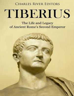 Tiberius: The Life and Legacy of Ancient Rome's Second Emperor by Charles River Editors